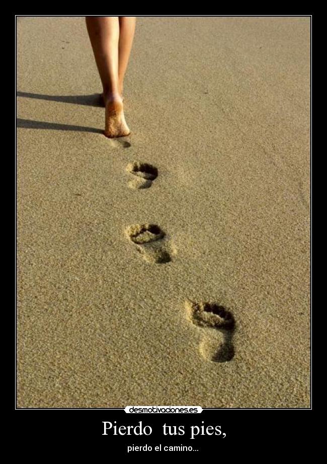Pierdo  tus pies, - pierdo el camino... ♫