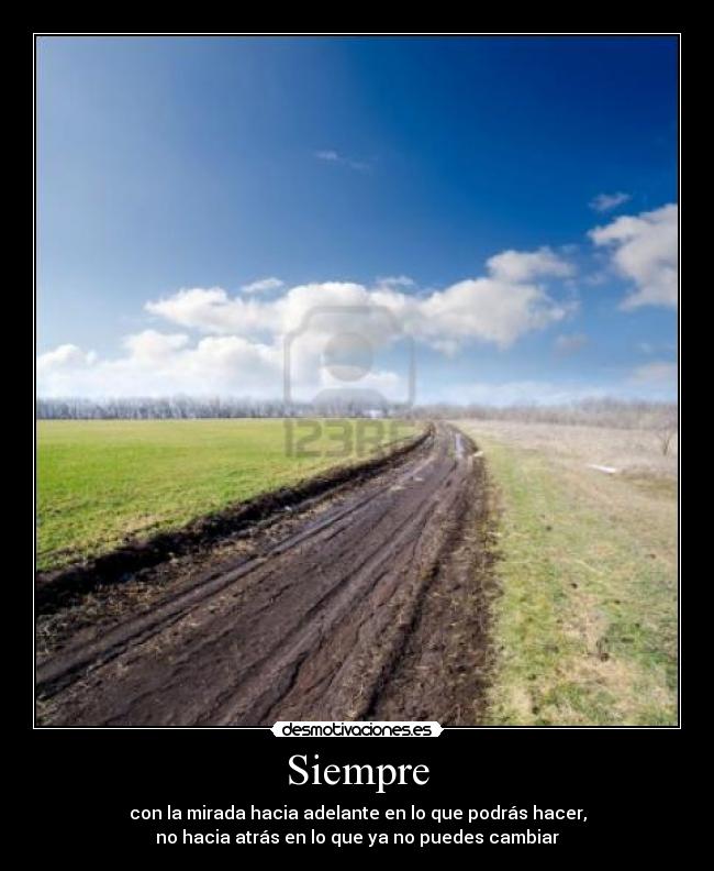 Siempre - con la mirada hacia adelante en lo que podrás hacer,
no hacia atrás en lo que ya no puedes cambiar