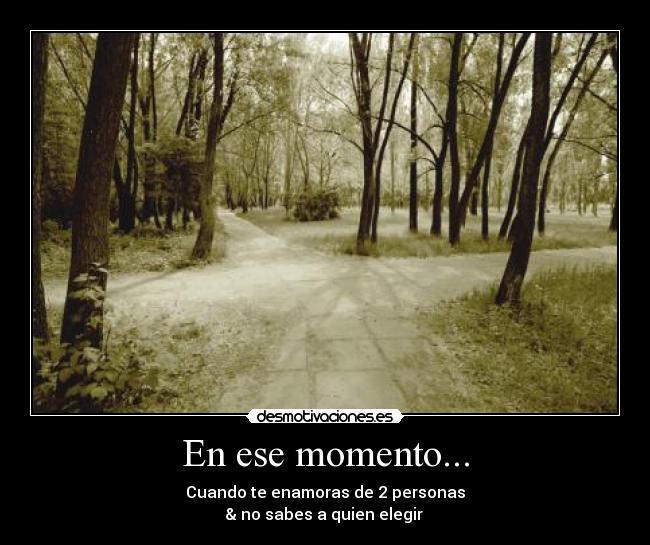 En ese momento... - Cuando te enamoras de 2 personas
& no sabes a quien elegir