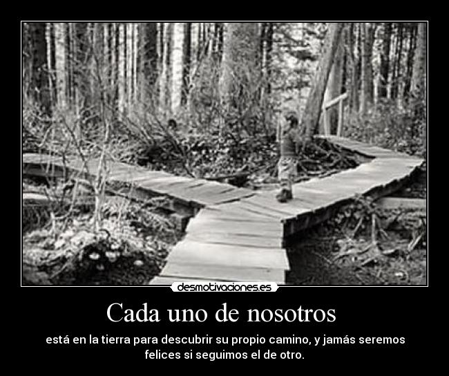 Cada uno de nosotros  - está en la tierra para descubrir su propio camino, y jamás seremos
felices si seguimos el de otro.