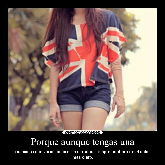 Porque aunque tengas una - camiseta con varios colores la mancha siempre acabará en el color más claro.