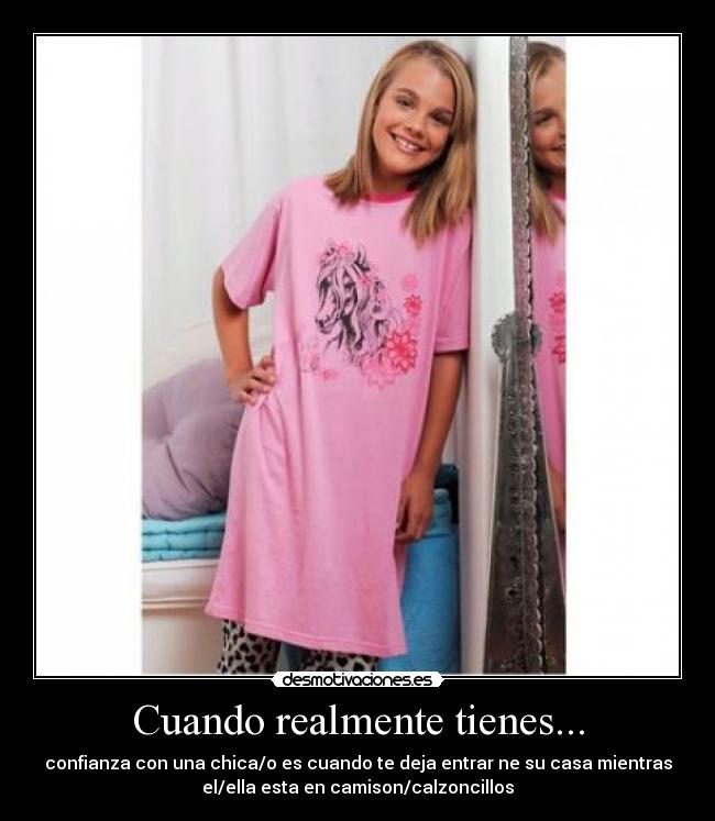 Cuando realmente tienes... - confianza con una chica/o es cuando te deja entrar ne su casa mientras
el/ella esta en camison/calzoncillos