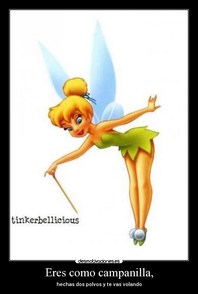 Eres como campanilla, - hechas dos polvos y te vas volando