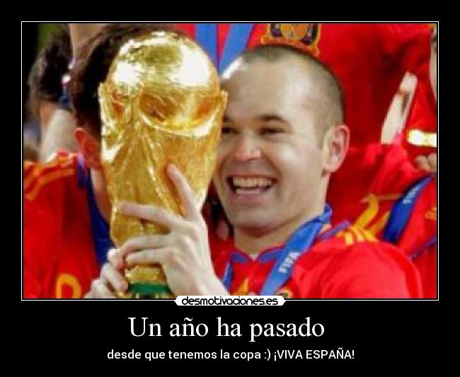 Un año ha pasado - desde que tenemos la copa :) ¡VIVA ESPAÑA!