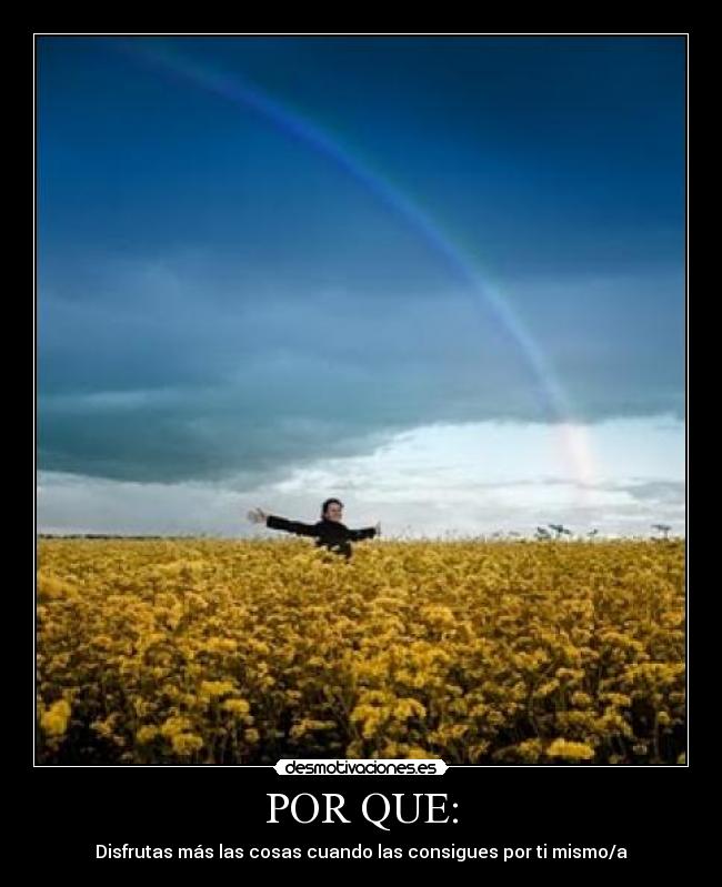 POR QUE: - Disfrutas más las cosas cuando las consigues por ti mismo/a