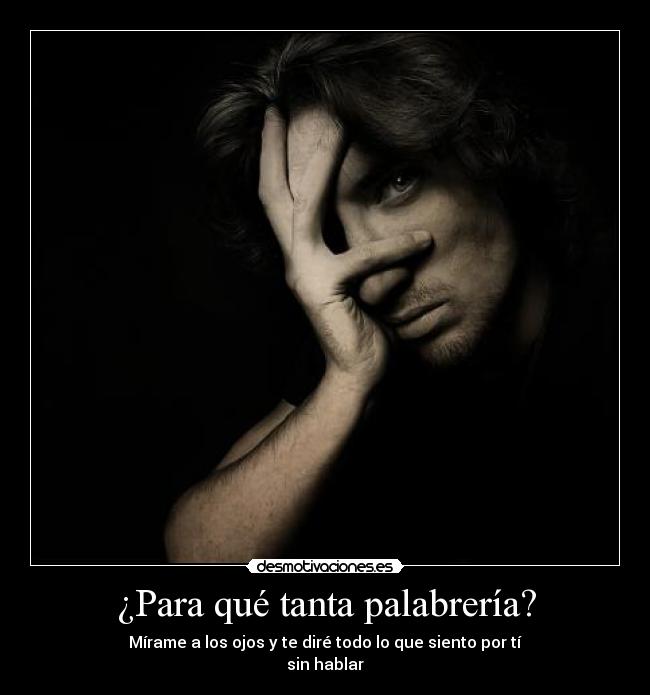 ¿Para qué tanta palabrería? - Mírame a los ojos y te diré todo lo que siento por tí
sin hablar