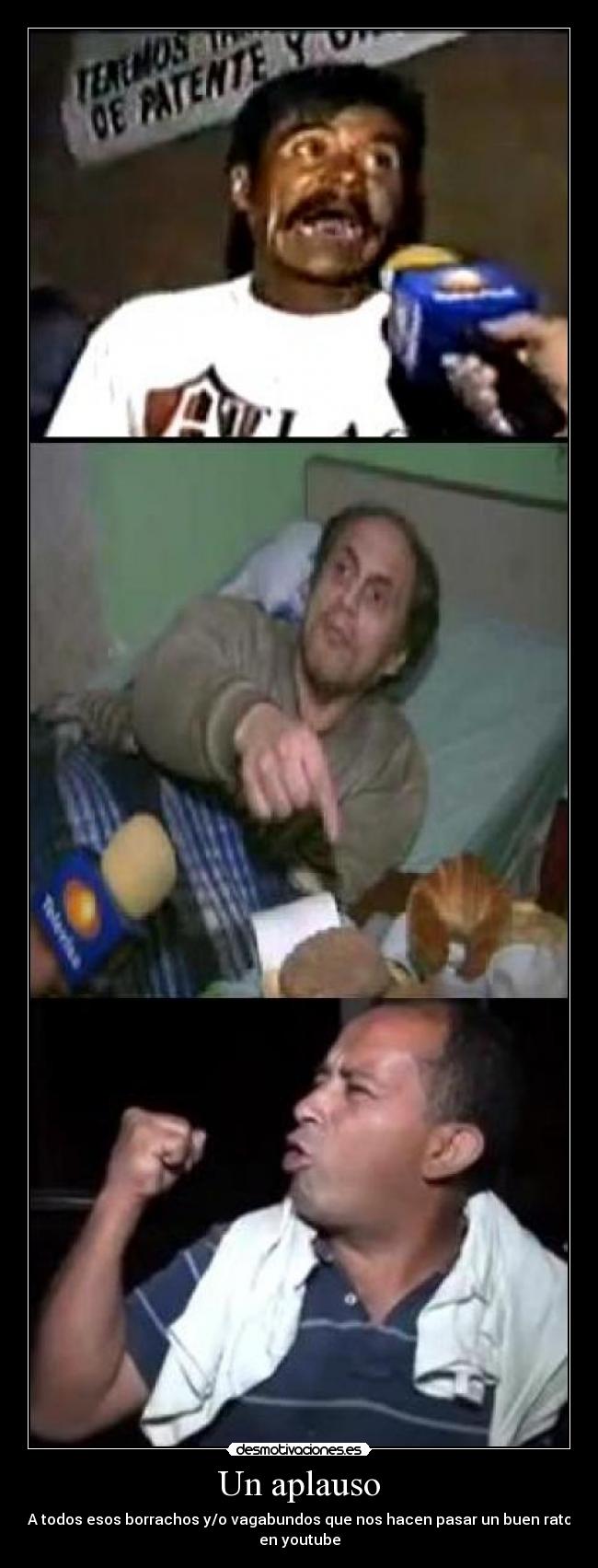 Un aplauso - A todos esos borrachos y/o vagabundos que nos hacen pasar un buen rato
en youtube