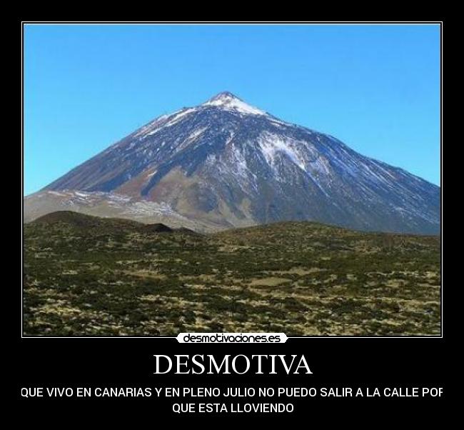 DESMOTIVA - QUE VIVO EN CANARIAS Y EN PLENO JULIO NO PUEDO SALIR A LA CALLE POR
QUE ESTA LLOVIENDO