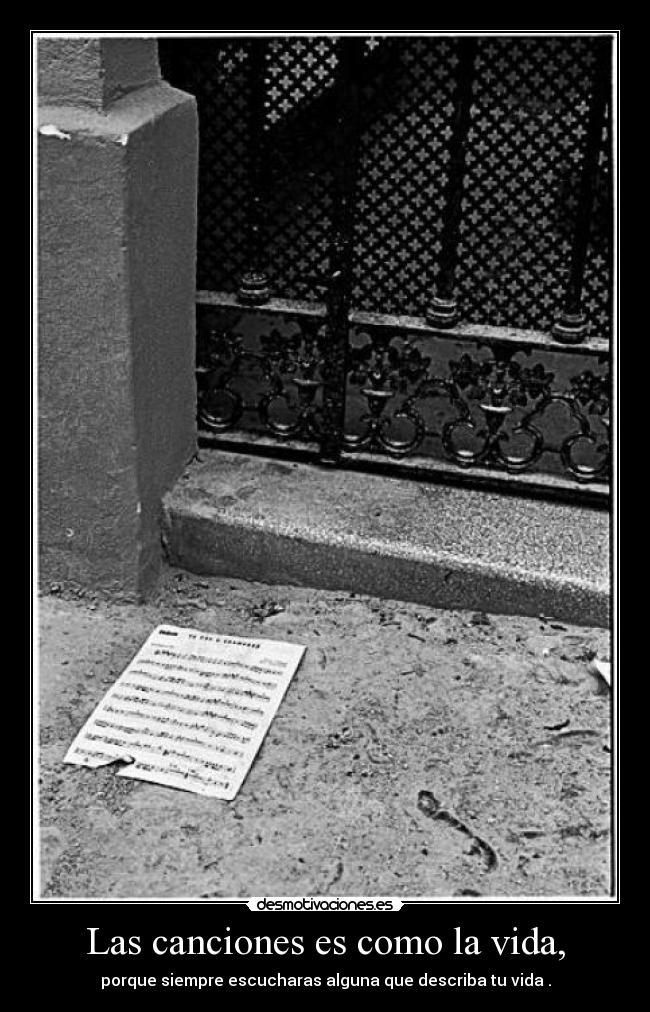 Las canciones es como la vida, - porque siempre escucharas alguna que describa tu vida .