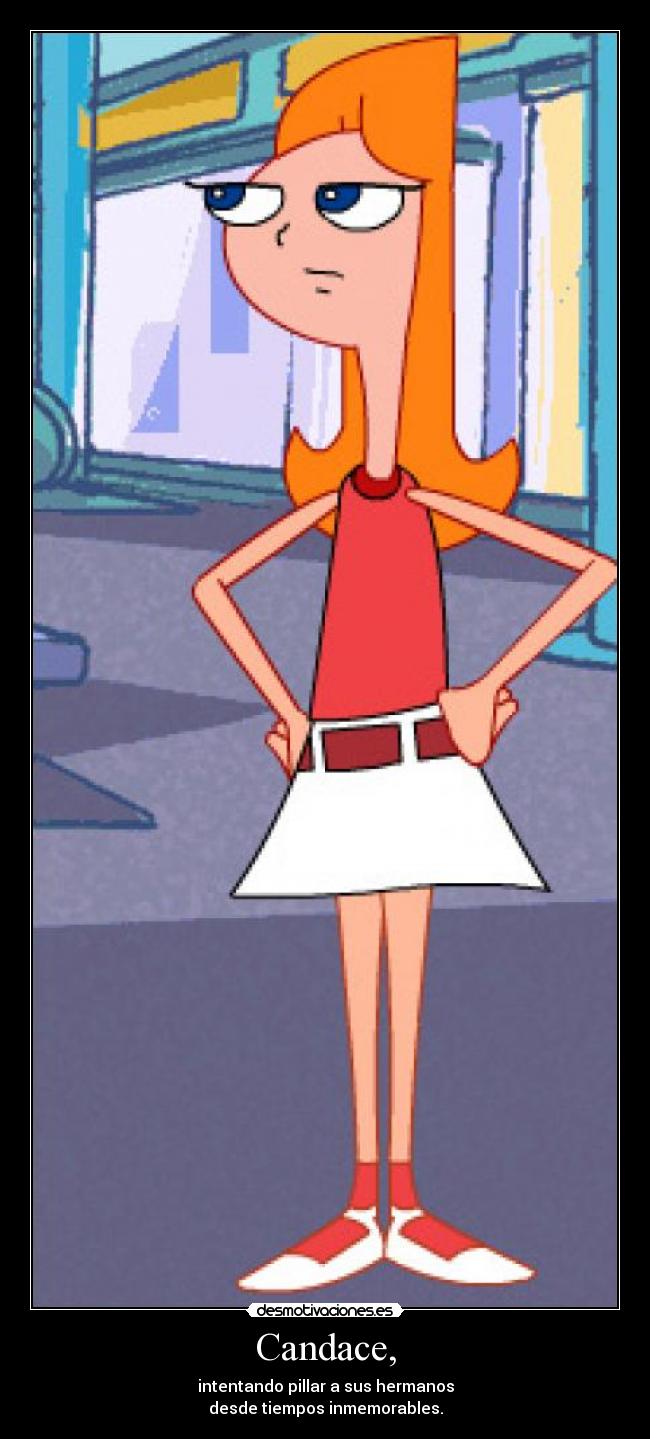 Candace, - intentando pillar a sus hermanos
desde tiempos inmemorables.