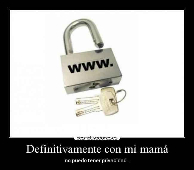 Definitivamente con mi mamá - no puedo tener privacidad...