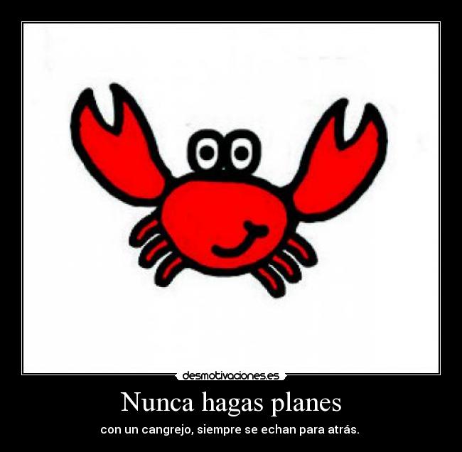 Nunca hagas planes - con un cangrejo, siempre se echan para atrás.