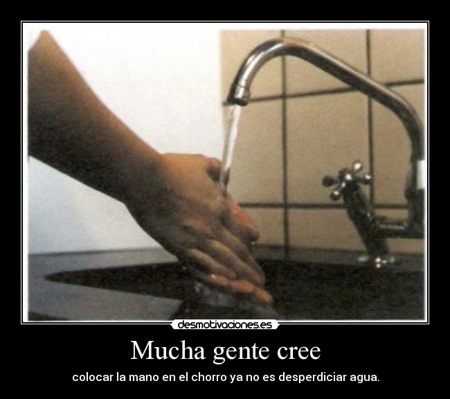 Mucha gente cree - colocar la mano en el chorro ya no es desperdiciar agua.