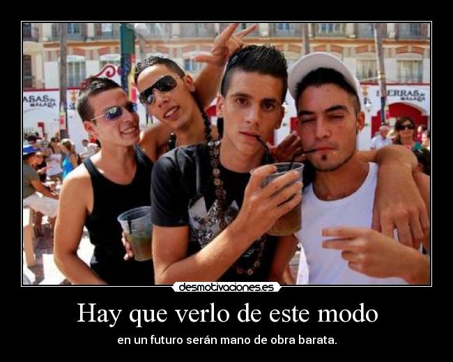 Hay que verlo de este modo - en un futuro serán mano de obra barata.