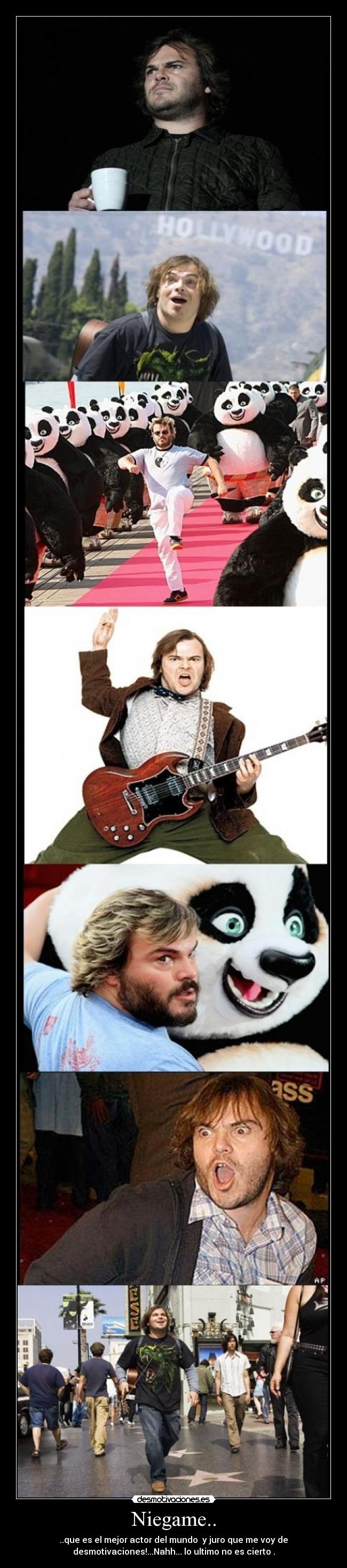 Niegame.. - ..que es el mejor actor del mundo y juro que me voy de
desmotivaciones!...Nahh... lo ultimo no es cierto .