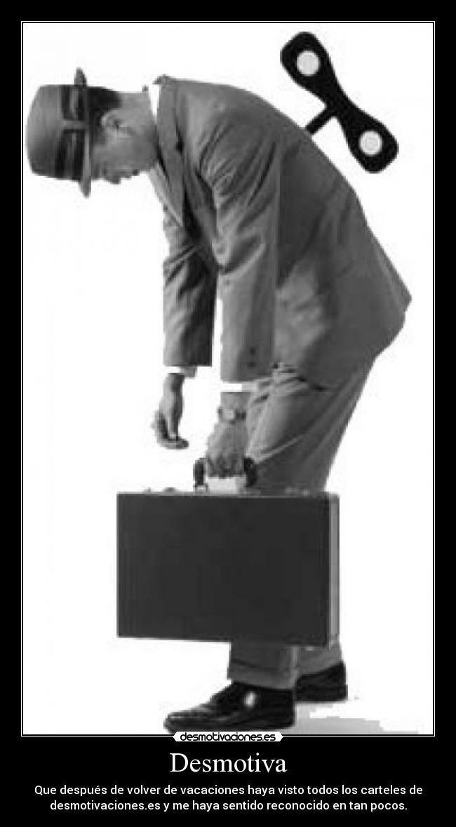 Desmotiva - Que después de volver de vacaciones haya visto todos los carteles de
desmotivaciones.es y me haya sentido reconocido en tan pocos.