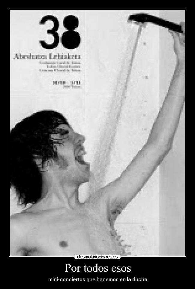 Por todos esos - mini-conciertos que hacemos en la ducha