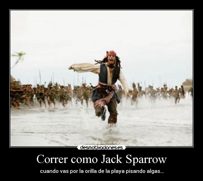 Correr como Jack Sparrow - cuando vas por la orilla de la playa pisando algas...