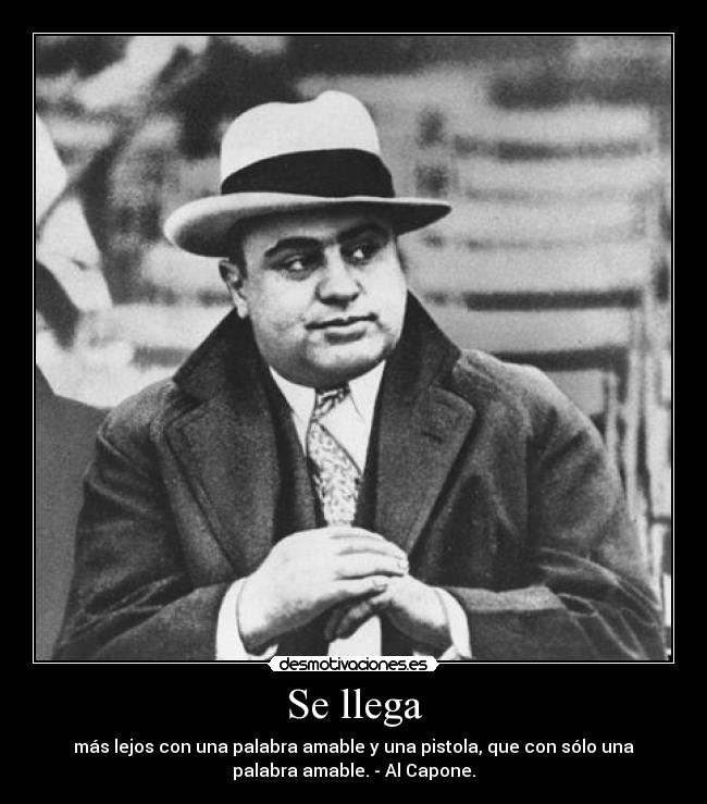Se llega - más lejos con una palabra amable y una pistola, que con sólo una
palabra amable. - Al Capone.