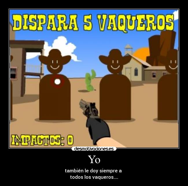 Yo - también le doy siempre a 
todos los vaqueros....