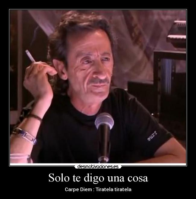 Solo te digo una cosa - Carpe Diem : Tiratela tiratela