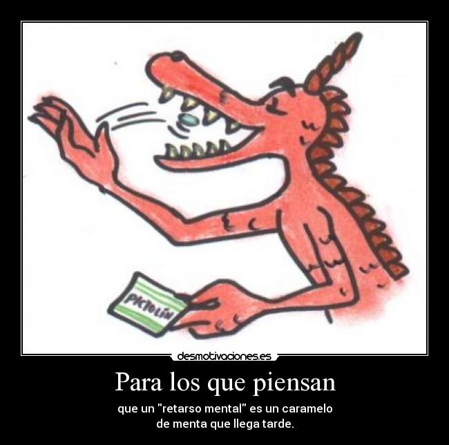 Para los que piensan - que un retarso mental es un caramelo
de menta que llega tarde.
