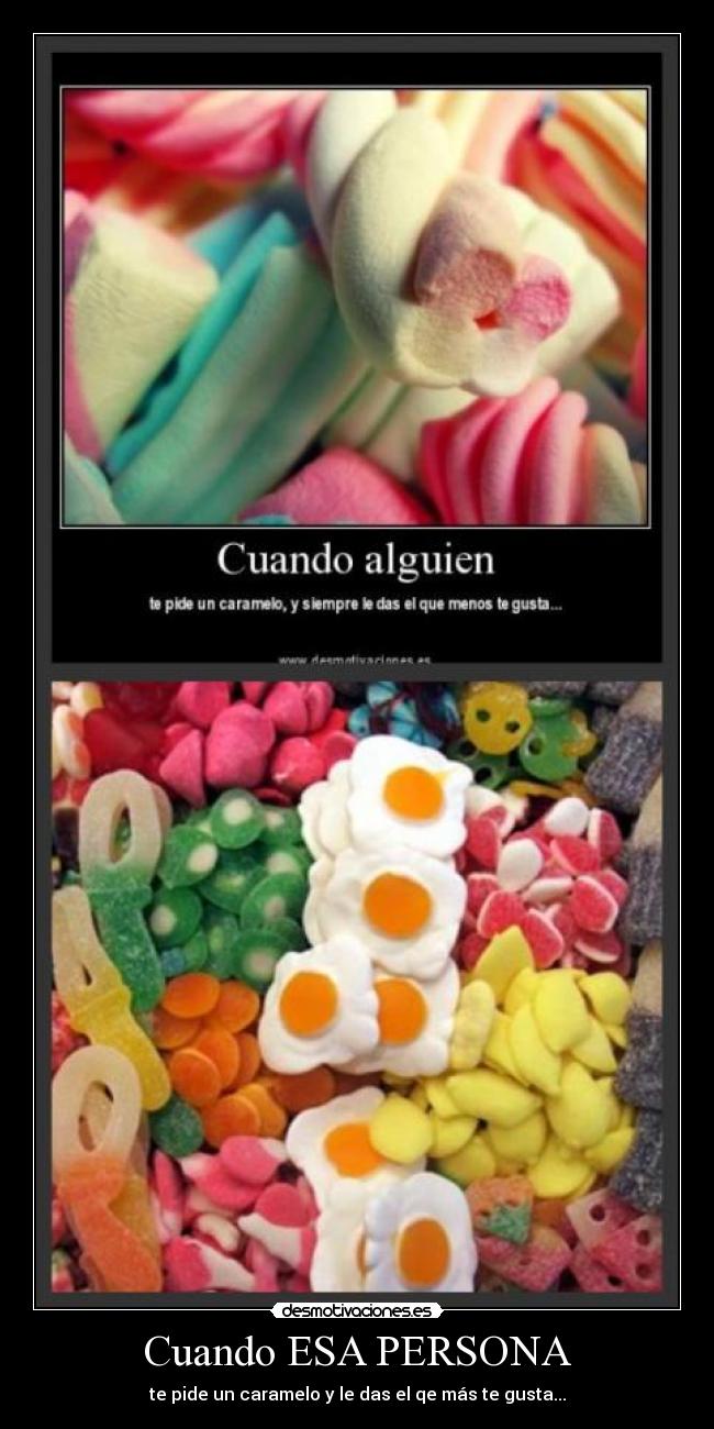Cuando ESA PERSONA - te pide un caramelo y le das el qe más te gusta...