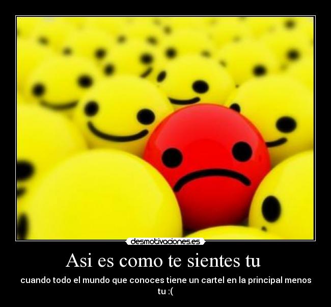 Asi es como te sientes tu  - cuando todo el mundo que conoces tiene un cartel en la principal menos tu :(