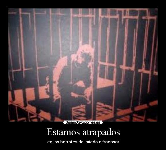 Estamos atrapados - en los barrotes del miedo a fracasar