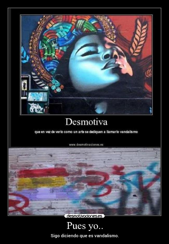 Pues yo.. - Sigo diciendo que es vandalismo.