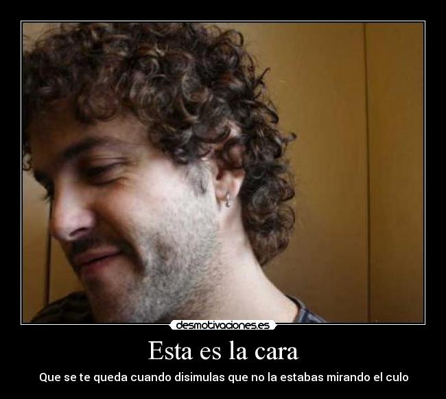 Esta es la cara - Que se te queda cuando disimulas que no la estabas mirando el culo