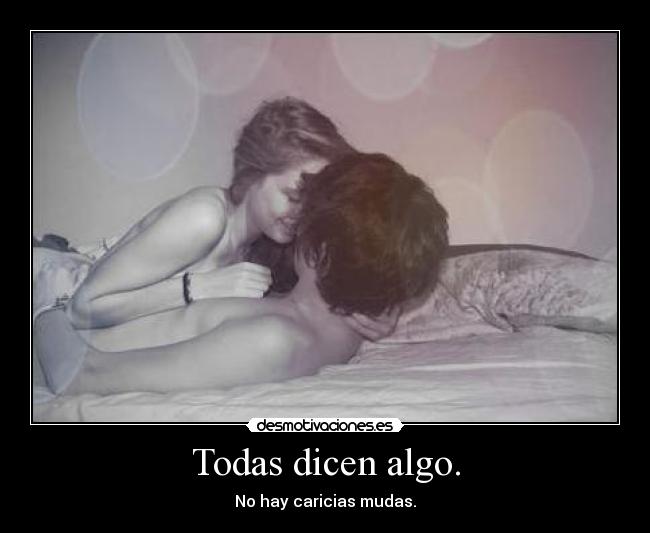 Todas dicen algo. - No hay caricias mudas.