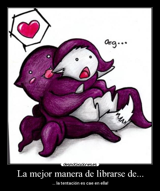 La mejor manera de librarse de... - ... la tentación es cae en ella!