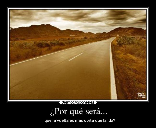 ¿Por qué será... - ...que la vuelta es más corta que la ida?