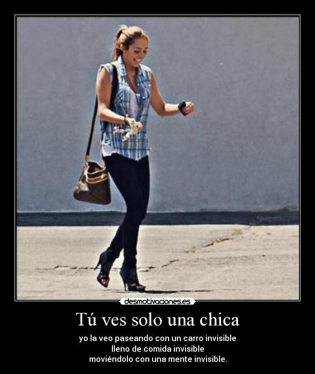 Tú ves solo una chica - yo la veo paseando con un carro invisible
lleno de comida invisible
moviéndolo con una mente invisible.