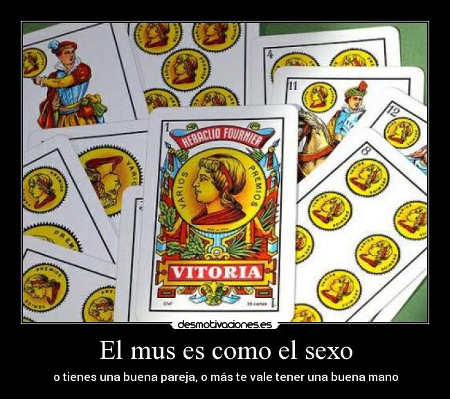 El mus es como el sexo - o tienes una buena pareja, o más te vale tener una buena mano