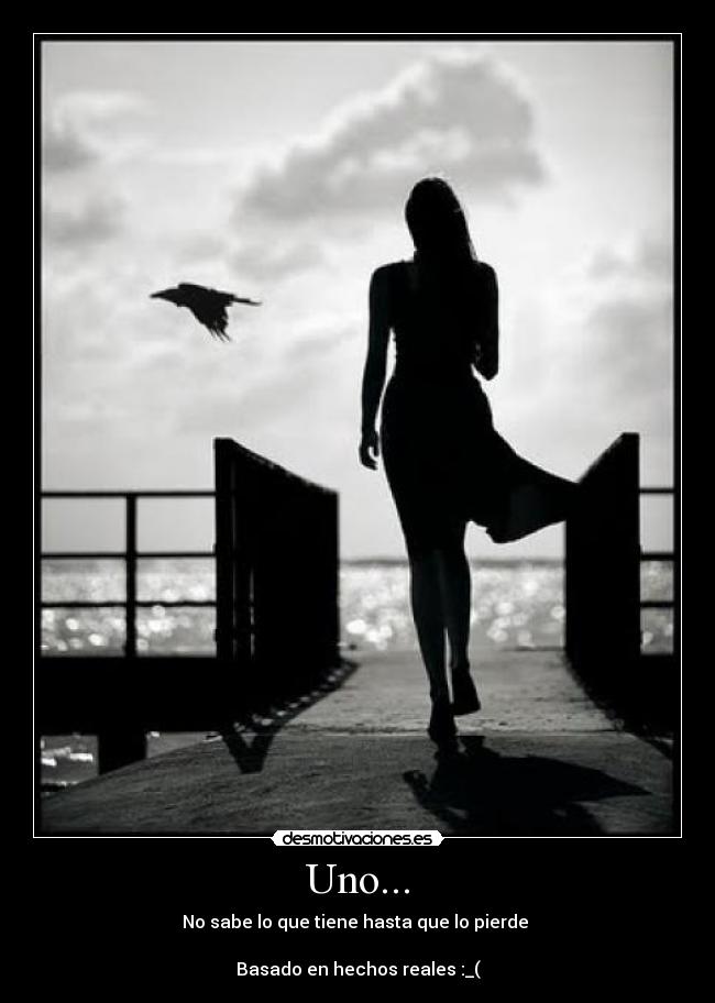 Uno... - No sabe lo que tiene hasta que lo pierde 

Basado en hechos reales :_(