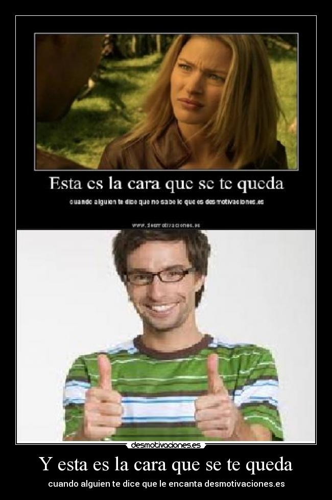 Y esta es la cara que se te queda - cuando alguien te dice que le encanta desmotivaciones.es