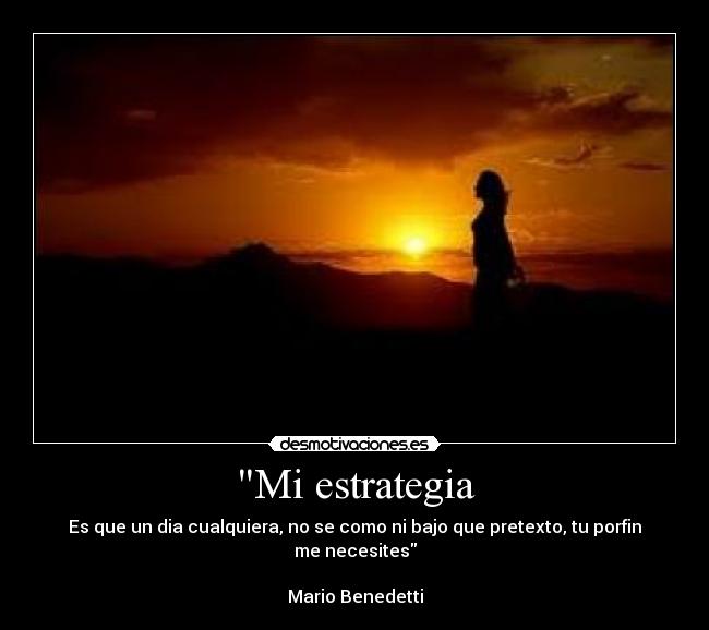 Mi estrategia - Es que un dia cualquiera, no se como ni bajo que pretexto, tu porfin me necesites
Mario Benedetti