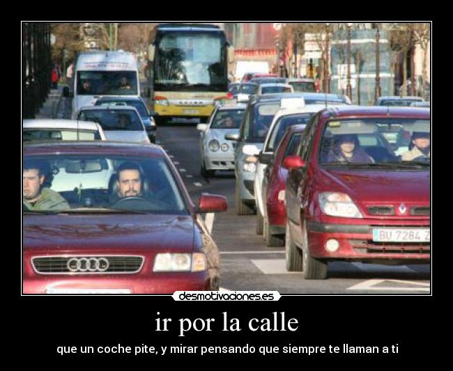 ir por la calle - que un coche pite, y mirar pensando que siempre te llaman a ti