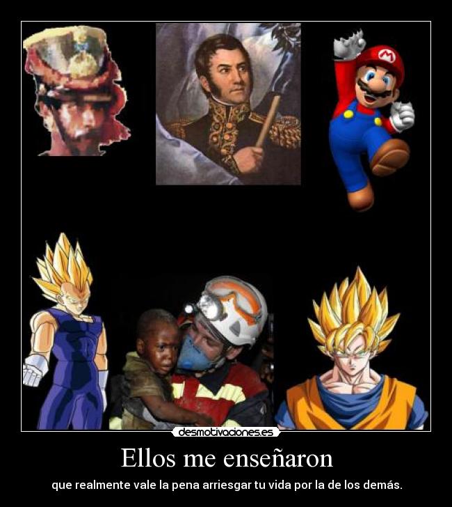 Ellos me enseñaron - que realmente vale la pena arriesgar tu vida por la de los demás.