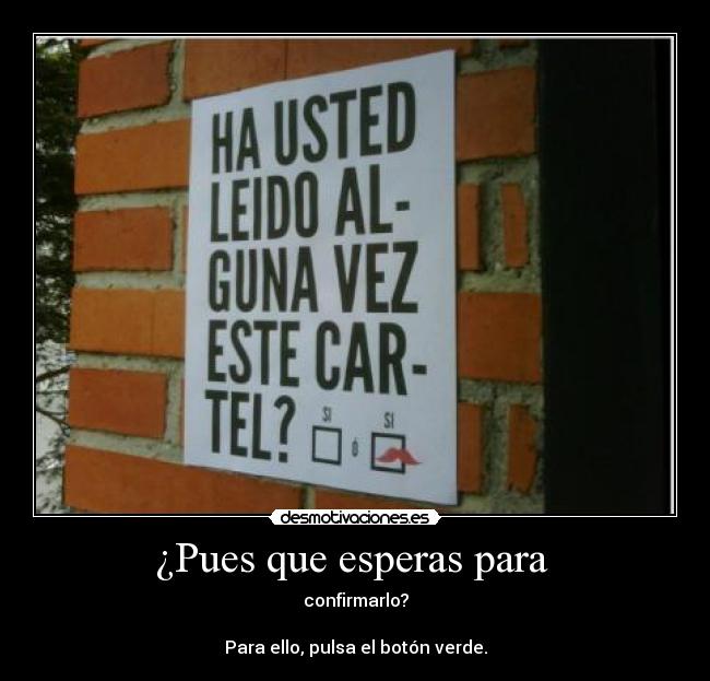 ¿Pues que esperas para - confirmarlo?
Para ello, pulsa el botón verde.