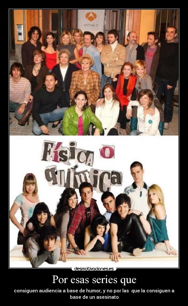 Por esas series que - consiguen audiencia a base de humor, y no por las que la consiguen a
base de un asesinato