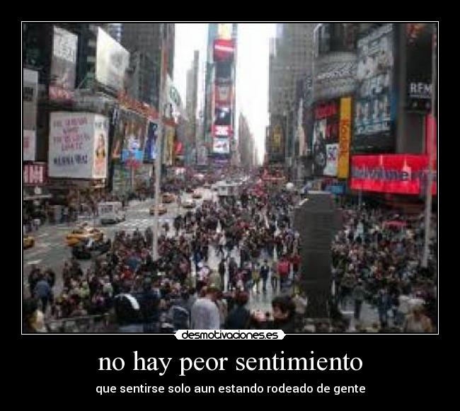 no hay peor sentimiento - que sentirse solo aun estando rodeado de gente