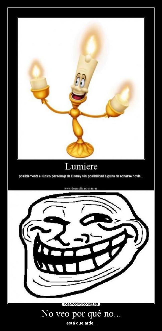 No veo por qué no... - está que arde...