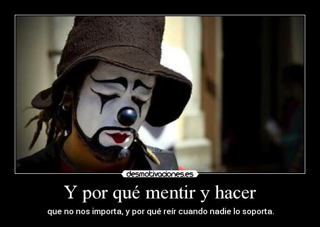 Y por qué mentir y hacer - que no nos importa, y por qué reír cuando nadie lo soporta.