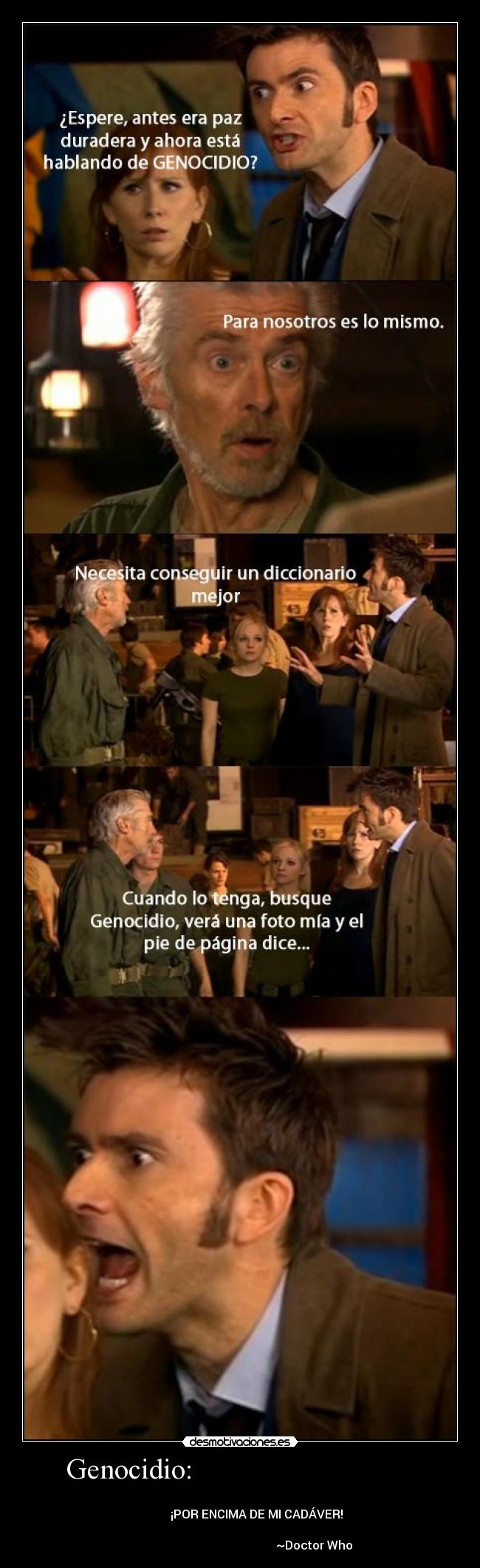 Genocidio: - ¡POR ENCIMA DE MI CADÁVER!
~Doctor Who