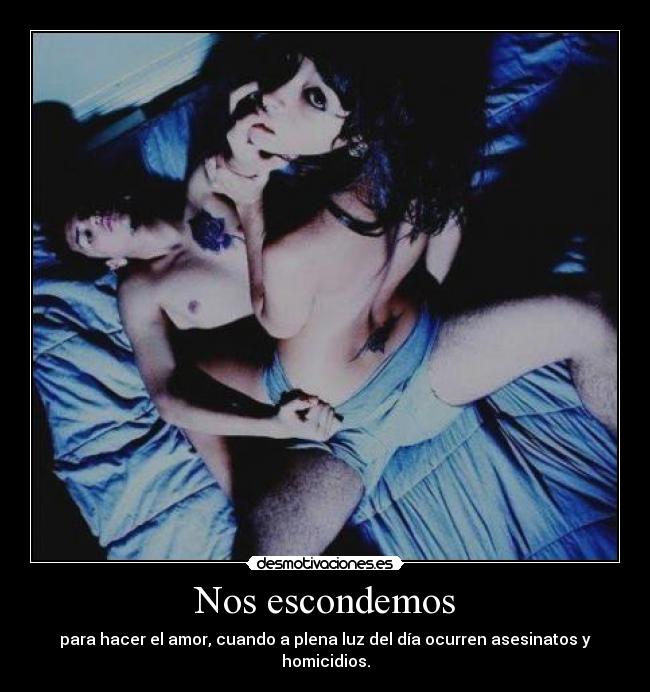 Nos escondemos - para hacer el amor, cuando a plena luz del día ocurren asesinatos y homicidios.