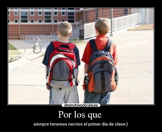 Por los que - siempre tenemos nervios el primer día de clase:)