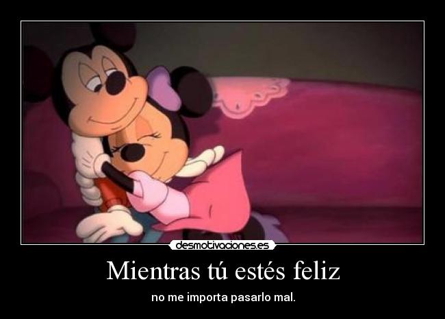 Mientras tú estés feliz - no me importa pasarlo mal.